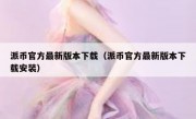派币官方最新版本下载（派币官方最新版本下载安装）