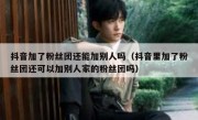 抖音加了粉丝团还能加别人吗（抖音里加了粉丝团还可以加别人家的粉丝团吗）