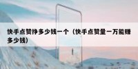 快手点赞挣多少钱一个（快手点赞量一万能赚多少钱）