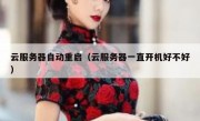 云服务器自动重启（云服务器一直开机好不好）