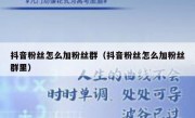 抖音粉丝怎么加粉丝群（抖音粉丝怎么加粉丝群里）