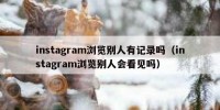 instagram浏览别人有记录吗（instagram浏览别人会看见吗）