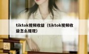 tiktok视频收益（tiktok视频收益怎么提现）