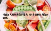抖音加人粉丝团怎么退出（抖音加粉丝团怎么退团）