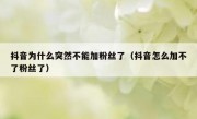 抖音为什么突然不能加粉丝了（抖音怎么加不了粉丝了）