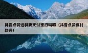 抖音点赞进群要支付宝扫码嘛（抖音点赞要付款码）