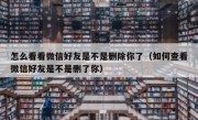怎么看看微信好友是不是删除你了（如何查看微信好友是不是删了你）