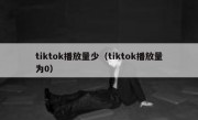tiktok播放量少（tiktok播放量为0）