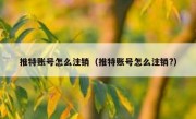 推特账号怎么注销（推特账号怎么注销?）