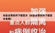 抖音点赞软件下载官方（抖音点赞软件下载官方免费）