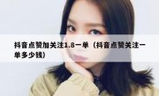 抖音点赞加关注1.8一单（抖音点赞关注一单多少钱）