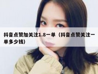 抖音点赞加关注1.8一单（抖音点赞关注一单多少钱）