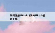 如何注册tiktok（海外tiktok官网下载）