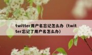 twitter用户名忘记怎么办（twitter忘记了用户名怎么办）