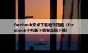 facebook安卓下载地铁跑酷（facebook手机版下载安卓版下载）