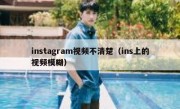 instagram视频不清楚（ins上的视频模糊）