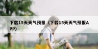 下载15天天气预报（下载15天天气预报APP）