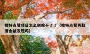 推特点赞项目怎么删除不了了（推特点赞再取消会被发现吗）
