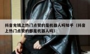 抖音充钱上热门点赞的是机器人吗知乎（抖音上热门点赞的都是机器人吗）
