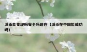 派币能变现吗安全吗现在（派币在中国能成功吗）