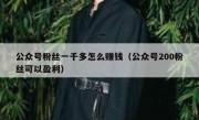 公众号粉丝一千多怎么赚钱（公众号200粉丝可以盈利）