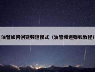 油管如何创建频道模式（油管频道赚钱教程）