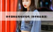 快手涨粉丝有啥好处吗（快手粉丝暴涨）