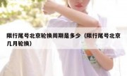 限行尾号北京轮换周期是多少（限行尾号北京几月轮换）