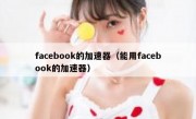 facebook的加速器（能用facebook的加速器）