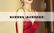 表示赞赏有加（表示赞赏的意思）
