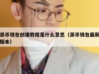 派币钱包创建教程是什么意思（派币钱包最新版本）