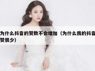 为什么抖音的赞数不会增加（为什么我的抖音赞很少）