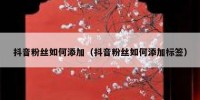 抖音粉丝如何添加（抖音粉丝如何添加标签）