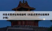 抖音点赞评论有收益吗（抖音点赞评论能赚多少钱）
