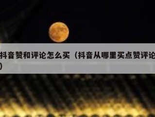 抖音赞和评论怎么买（抖音从哪里买点赞评论）