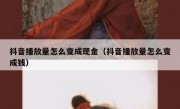 抖音播放量怎么变成现金（抖音播放量怎么变成钱）