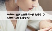 twitter官网注册账号中国电话号（twitter注册电话号码）