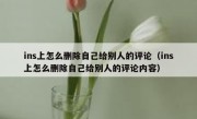 ins上怎么删除自己给别人的评论（ins上怎么删除自己给别人的评论内容）
