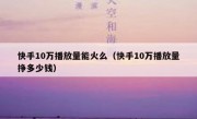 快手10万播放量能火么（快手10万播放量挣多少钱）