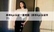 派币kyc认证一直转圈（派币kyc认证不了）