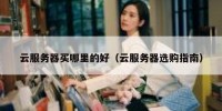 云服务器买哪里的好（云服务器选购指南）