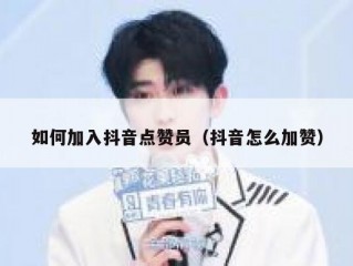 如何加入抖音点赞员（抖音怎么加赞）