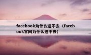 facebook为什么进不去（facebook官网为什么进不去）