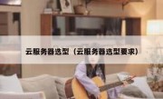 云服务器选型（云服务器选型要求）
