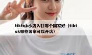 tiktok小店入驻哪个国家好（tiktok哪些国家可以开店）
