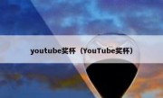 youtube奖杯（YouTube奖杯）