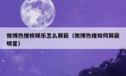 微博热搜榜娱乐怎么屏蔽（微博热搜如何屏蔽明星）