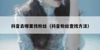 抖音去哪里找粉丝（抖音粉丝查找方法）
