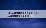 tiktok没有播放量怎么解决（tiktok没有播放量什么原因）