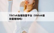 TikTok加播放量平台（tiktok播放量赚钱吗）
